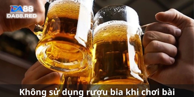 Không sử dụng rượu bia khi chơi bài