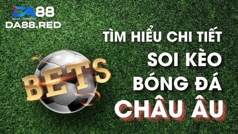 Tìm hiểu chi tiết soi kèo bóng đá Châu Âu