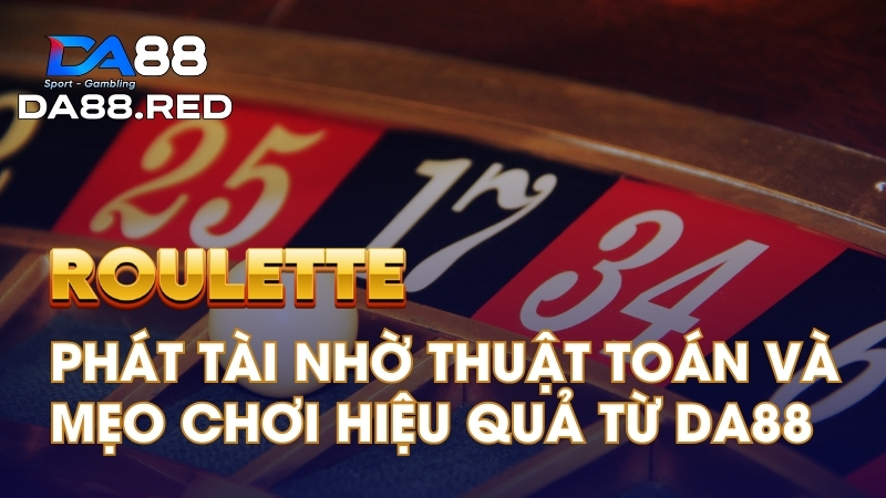 Roulette: Phát Tài Nhờ Thuật Toán và Mẹo Chơi Hiệu Quả Từ Da8