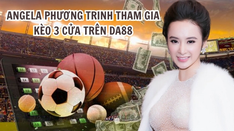 Angela Phương Trinh tham gia kèo 3 cửa trên DA88