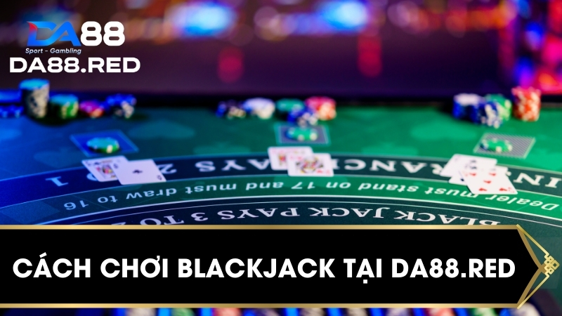 Cách chơi blackjack tại Da88.red