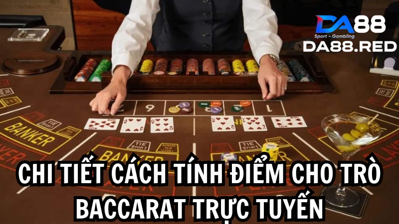 Chi tiết cách tính điểm cho trò baccarat trực tuyến