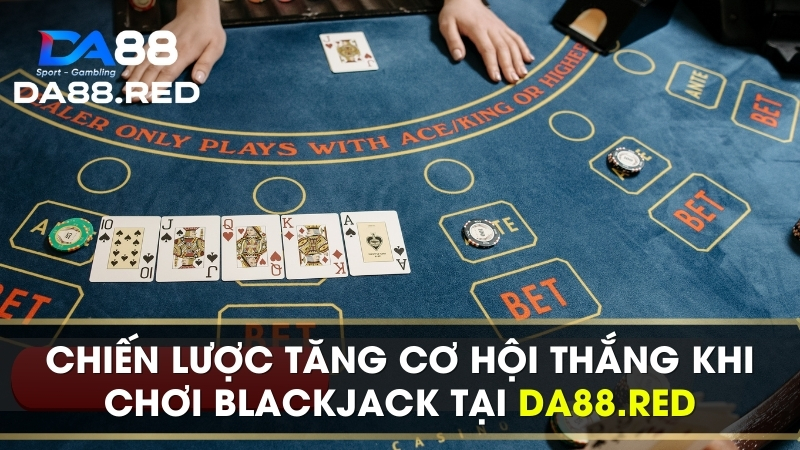 Chiến lược tăng cơ hội thắng khi chơi blackjack tại Da88.red