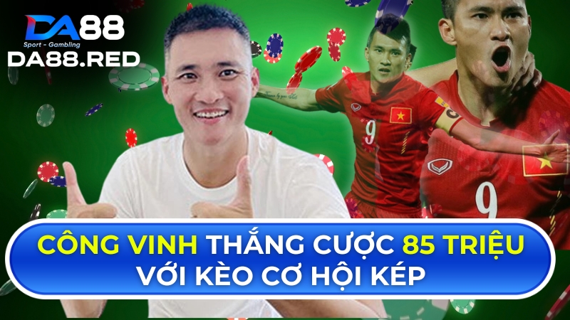 Công Vinh thắng cược 85 triệu với kèo cơ hội kép