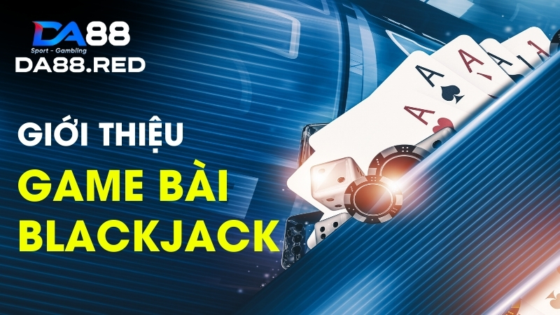 Giới thiệu về game bài blackjack