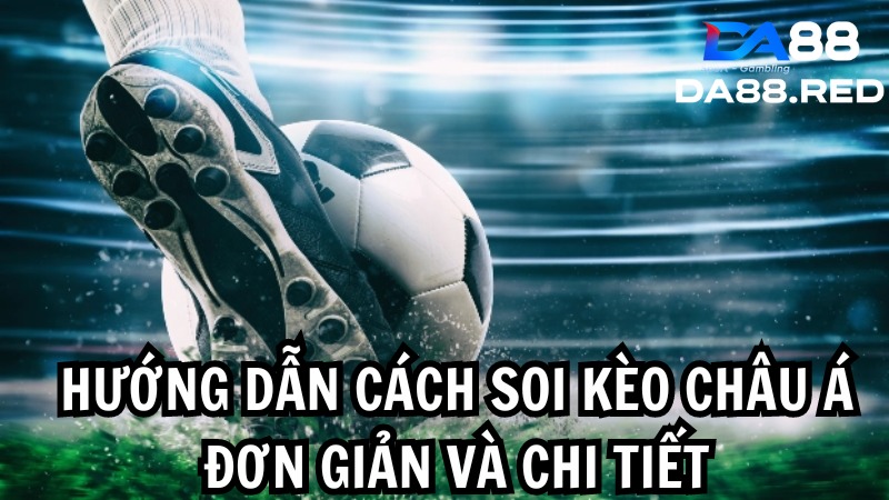 Hướng dẫn cách soi kèo Châu Á đơn giản và chi tiết