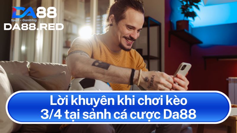 Lời khuyên khi chơi kèo 3/4 tại sảnh cá cược Da88