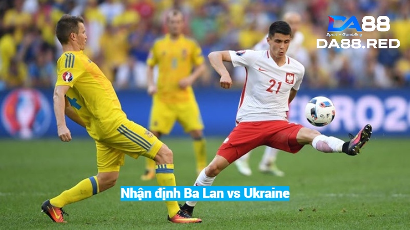 Nhận định Ba Lan vs Ukraine