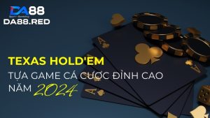 Texas Hold'em tựa game cá cược đỉnh cao năm 2024