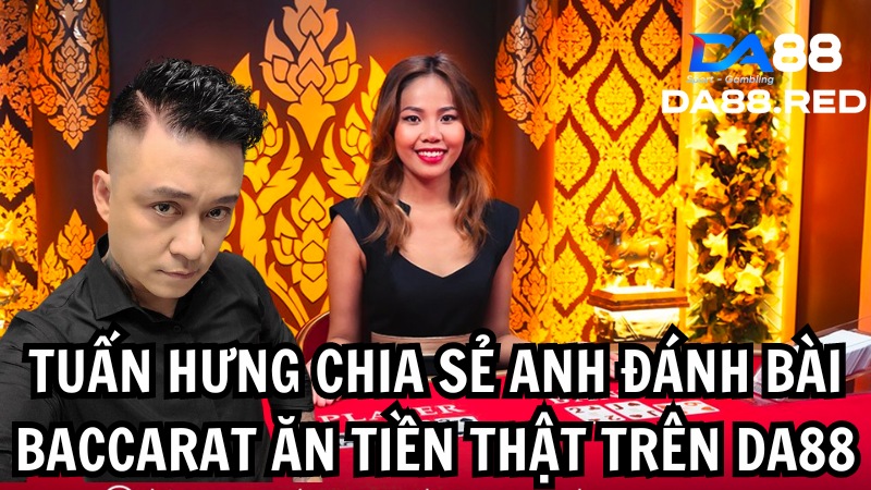 Tuấn Hưng chia sẻ anh đánh bài baccarat ăn tiền thật trên DA88